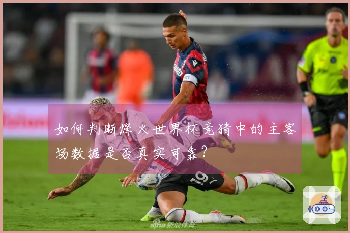 如何判断烽火世界杯竞猜中的主客场数据是否真实可靠？