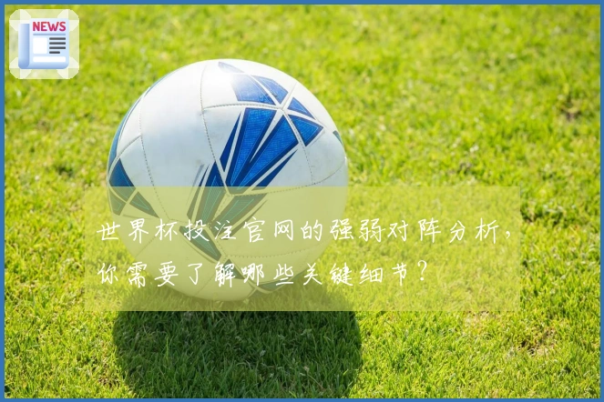 世界杯投注官网的强弱对阵分析，你需要了解哪些关键细节？