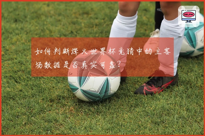 如何判断烽火世界杯竞猜中的主客场数据是否真实可靠？