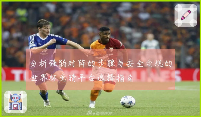 分析强弱对阵的步骤与安全合规的世界杯竞猜平台选择指南