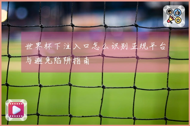 世界杯下注入口怎么识别正规平台与避免陷阱指南
