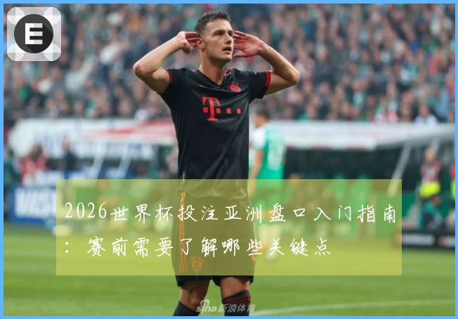 2026世界杯投注亚洲盘口入门指南：赛前需要了解哪些关键点